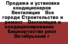 Продажа и установка кондиционеров. Вентиляция - Все города Строительство и ремонт » Вентиляция и кондиционирование   . Башкортостан респ.,Октябрьский г.